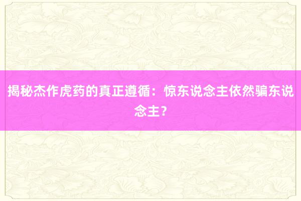 揭秘杰作虎药的真正遵循：惊东说念主依然骗东说念主？