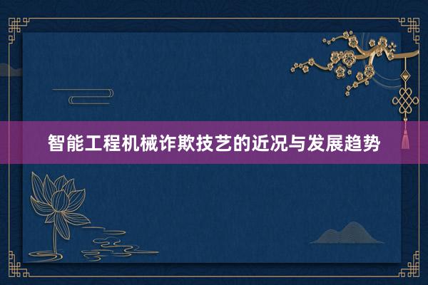 智能工程机械诈欺技艺的近况与发展趋势