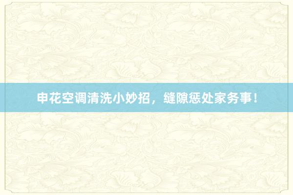 申花空调清洗小妙招，缝隙惩处家务事！
