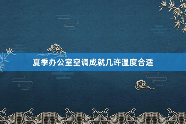 夏季办公室空调成就几许温度合适