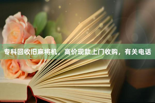 专科回收旧麻将机，高价现款上门收购，有关电话