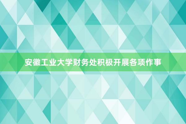 安徽工业大学财务处积极开展各项作事